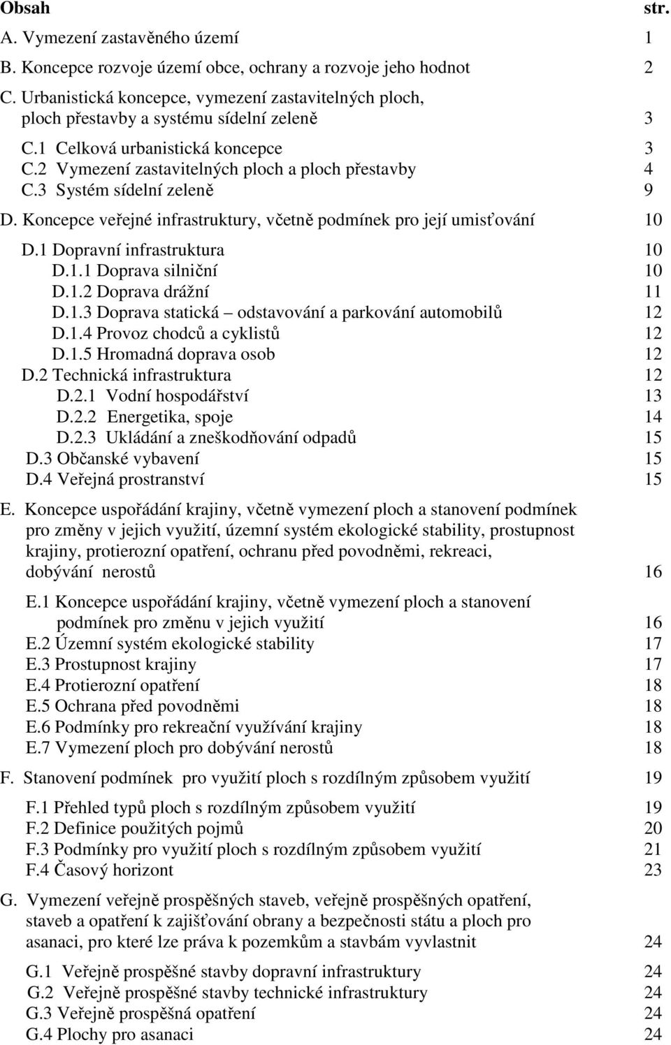 3 Systém sídelní zeleně 9 D. Koncepce veřejné infrastruktury, včetně podmínek pro její umisťování 10 D.1 Dopravní infrastruktura 10 D.1.1 Doprava silniční 10 D.1.2 Doprava drážní 11 D.1.3 Doprava statická odstavování a parkování automobilů 12 D.