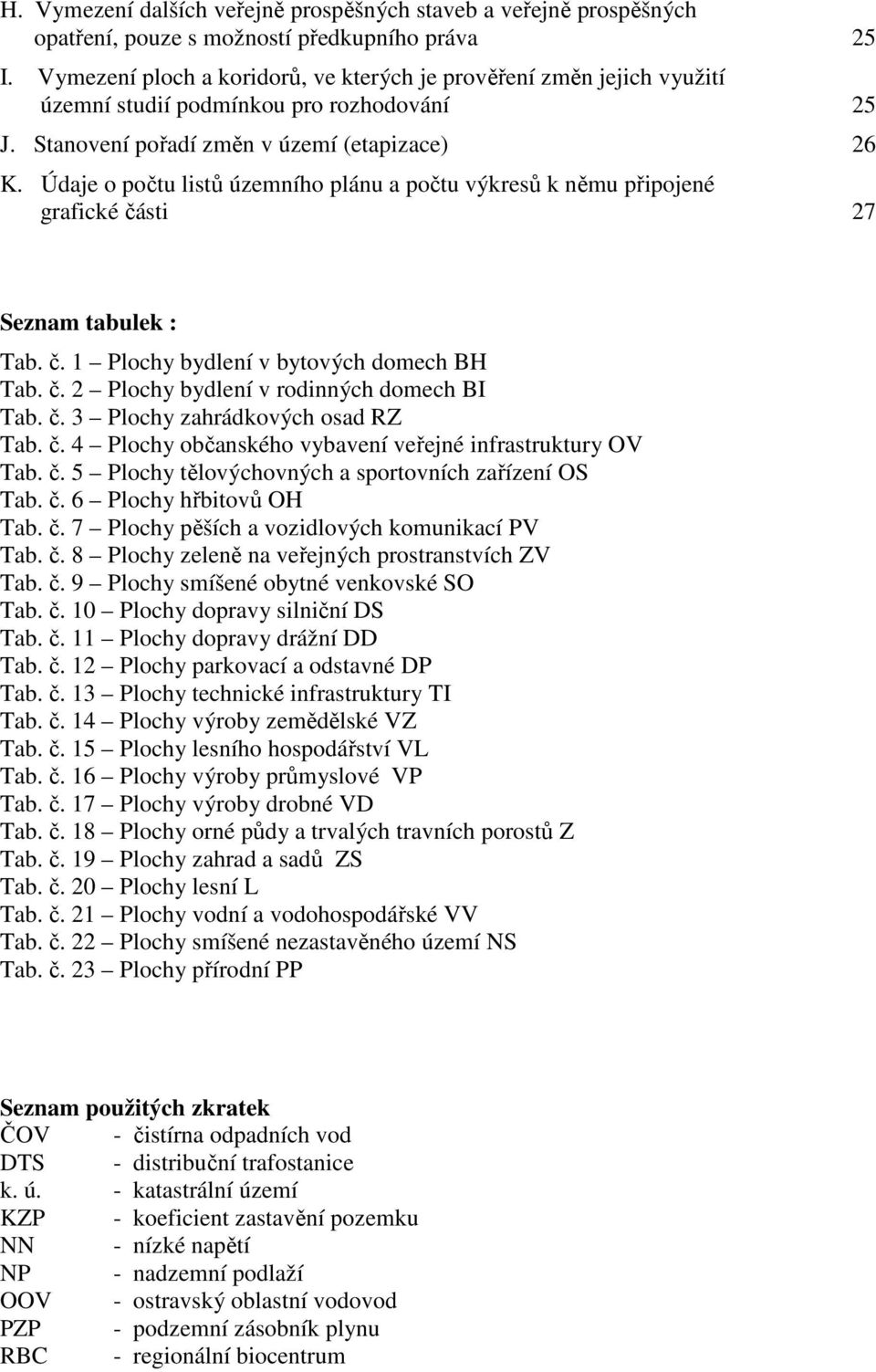 Údaje o počtu listů územního plánu a počtu výkresů k němu připojené grafické části 27 Seznam tabulek : Tab. č. 1 Plochy bydlení v bytových domech BH Tab. č. 2 Plochy bydlení v rodinných domech BI Tab.