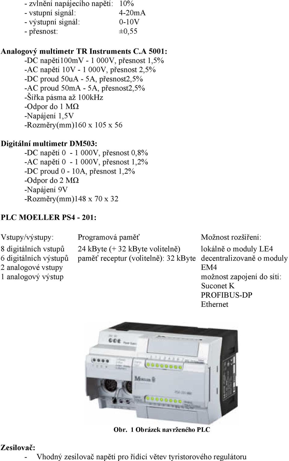 Digitálí multimetr DM503: -DC apětí 0-000V, přeot 0,8% -AC apětí 0-000V, přeot,% -DC proud 0-0A, přeot,% -Odpor do MΩ -Napájeí 9V -Rozměry(mm)48 x 70 x 3 PLC MOELLER PS4-0: Vtupy/výtupy: Programová