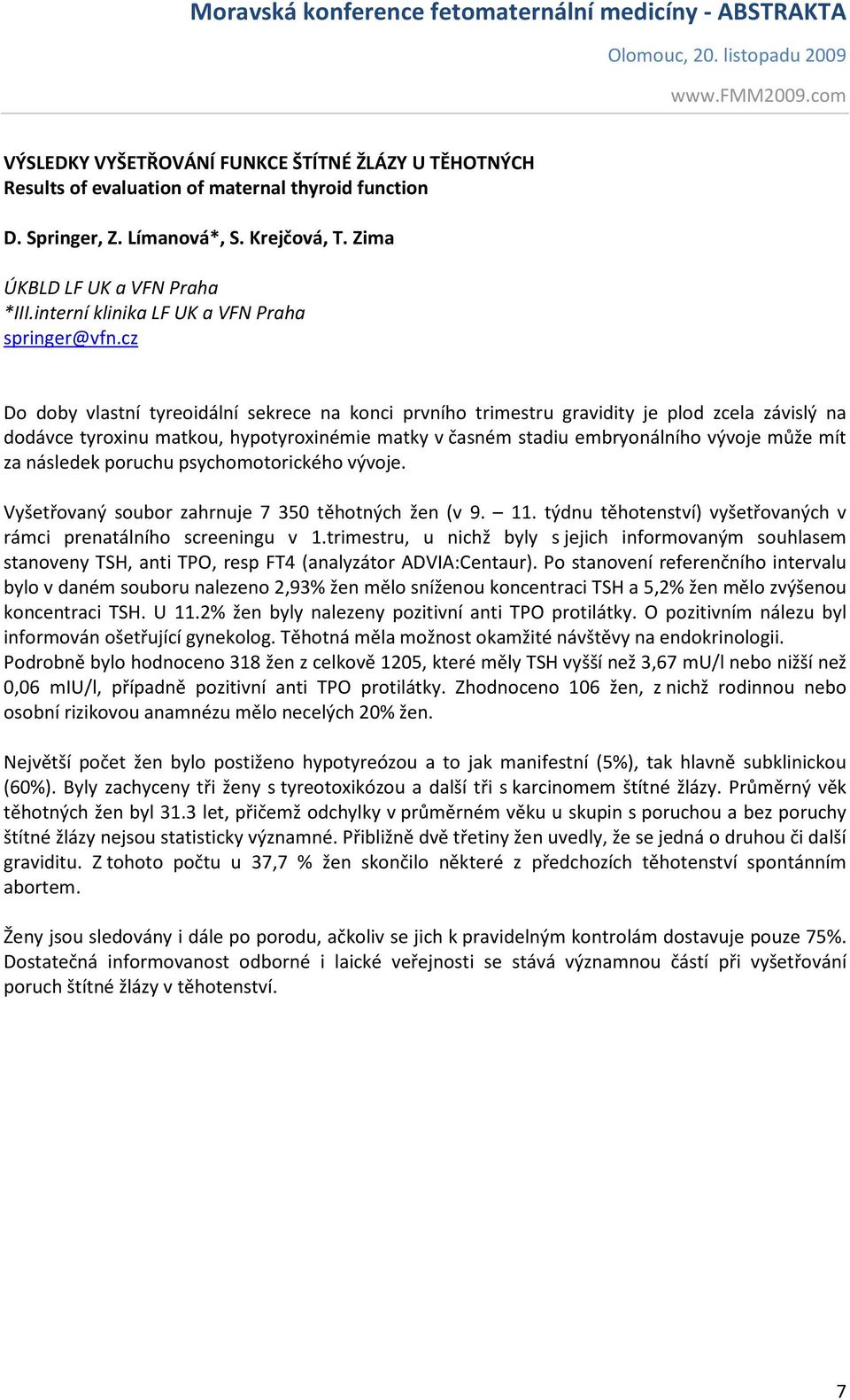 cz Do doby vlastní tyreoidální sekrece na konci prvního trimestru gravidity je plod zcela závislý na dodávce tyroxinu matkou, hypotyroxinémie matky v časném stadiu embryonálního vývoje může mít za