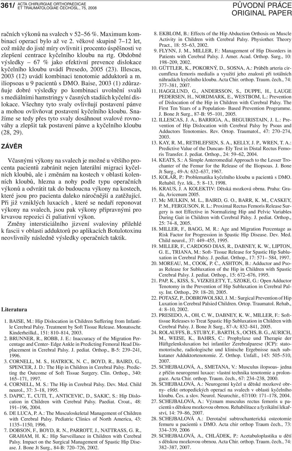 Obdobné výsledky 67 % jako efektivní prevence dislokace kyčelního kloubu uvádí Presedo, 2005 (23). Illescas, 2003 (12) uvádí kombinaci tenotomie adduktorů a m. iliopsoas u 9 pacientů s DMO.