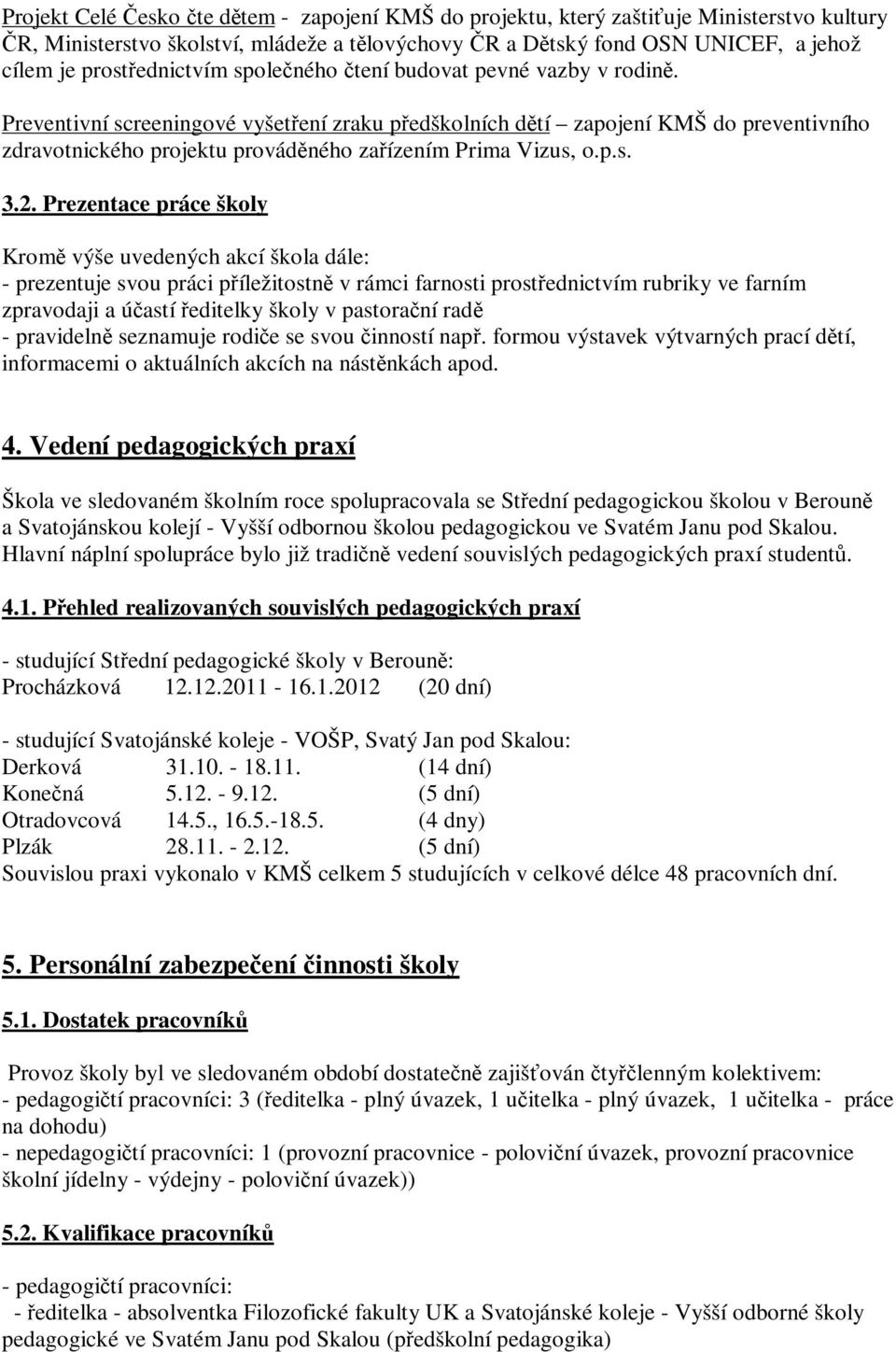 Preventivní screeningové vyšetření zraku předškolních dětí zapojení KMŠ do preventivního zdravotnického projektu prováděného zařízením Prima Vizus, o.p.s. 3.2.