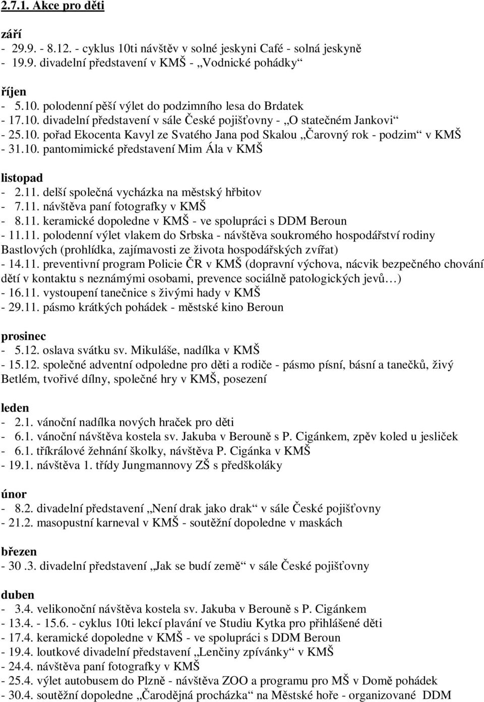 11. delší společná vycházka na městský hřbitov - 7.11. návštěva paní fotografky v KMŠ - 8.11. keramické dopoledne v KMŠ - ve spolupráci s DDM Beroun - 11.11. polodenní výlet vlakem do Srbska - návštěva soukromého hospodářství rodiny Bastlových (prohlídka, zajímavosti ze života hospodářských zvířat) - 14.