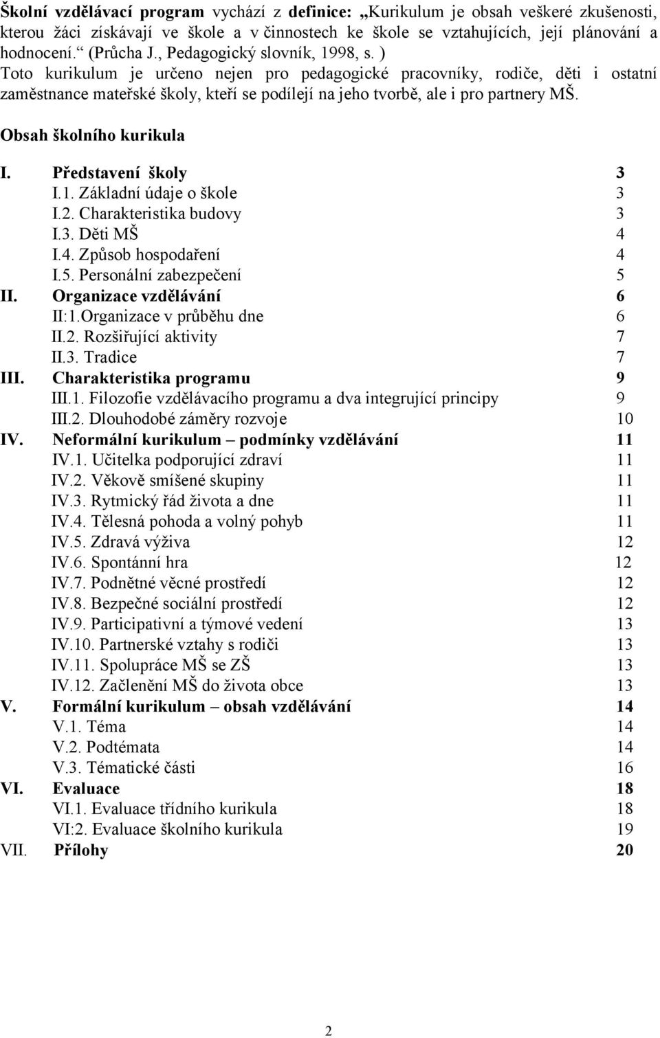 Obsah školního kurikula I. Představení školy 3 I.1. Základní údaje o škole 3 I.2. Charakteristika budovy 3 I.3. Děti MŠ 4 I.4. Způsob hospodaření 4 I.5. Personální zabezpečení 5 II.