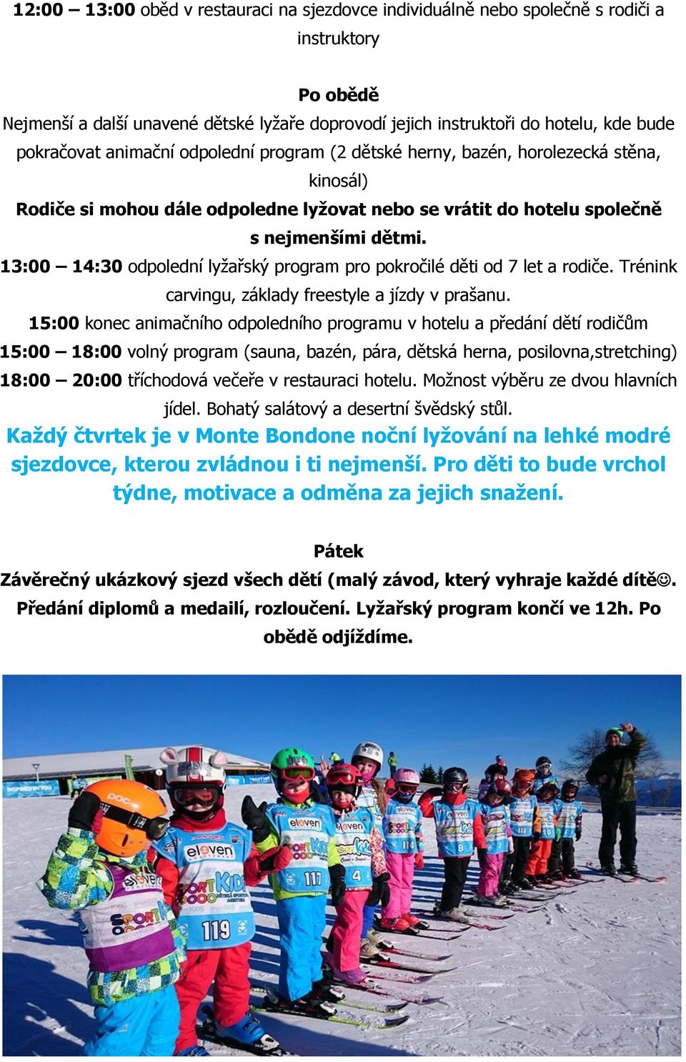 13:00 14:30 odpolední lyžařský program pro pokročilé děti od 7 let a rodiče. Trénink carvingu, základy freestyle a jízdy v prašanu.