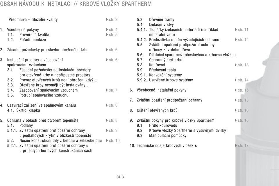 4. Zásobování spalovacím vzduchem 3.5. Potrubí spalovacího vzduchu 4. Uzavírací zařízení ve spalinovém kanálu 4.1. Škrticí klapka str. 2 str. 4 str. 5 str. 6 str. 6 str. 7 str. 8 5.3. Dřevěné trámy 5.