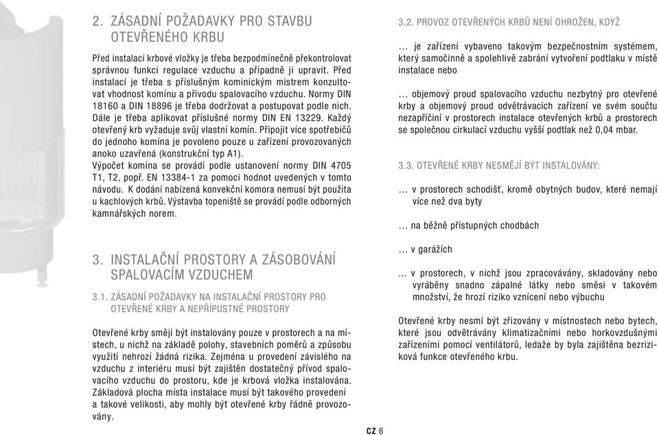 Dále je třeba aplikovat příslušné normy Din en 13229. každý otevřený krb vyžaduje svůj vlastní komín.