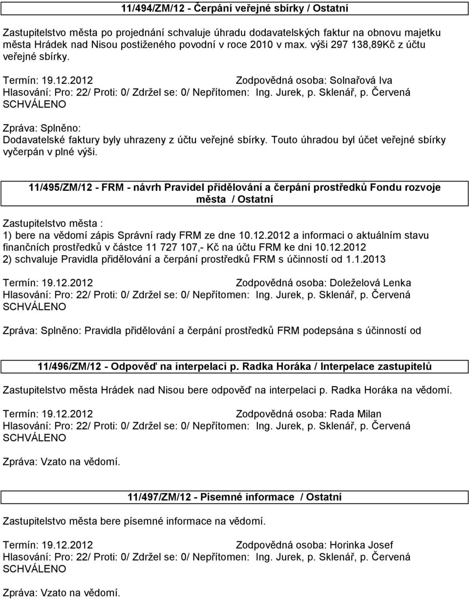 11/495/ZM/12 - FRM - návrh Pravidel přidělování a čerpání prostředků Fondu rozvoje města / Ostatní Zastupitelstvo města : 1) bere na vědomí zápis Správní rady FRM ze dne 10.12.2012 a informaci o aktuálním stavu finančních prostředků v částce 11 727 107,- Kč na účtu FRM ke dni 10.