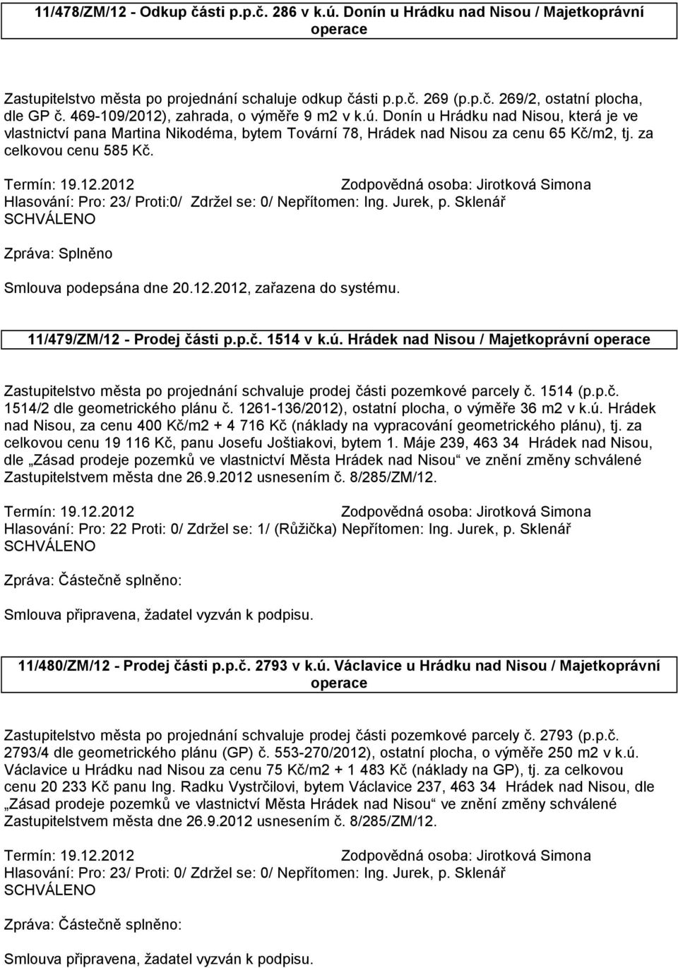 Hlasování: Pro: 23/ Proti:0/ Zdržel se: 0/ Nepřítomen: Ing. Jurek, p. Sklenář Zpráva: Splněno Smlouva podepsána dne 20.12.2012, zařazena do systému. 11/479/ZM/12 - Prodej části p.p.č. 1514 v k.ú.