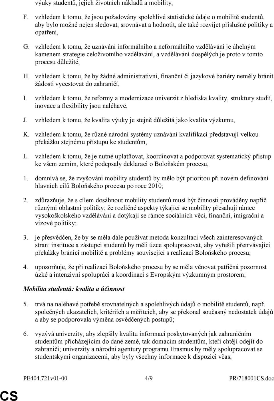 vzhledem k tomu, že uznávání informálního a neformálního vzdělávání je úhelným kamenem strategie celoživotního vzdělávání, a vzdělávání dospělých je proto v tomto procesu důležité, H.