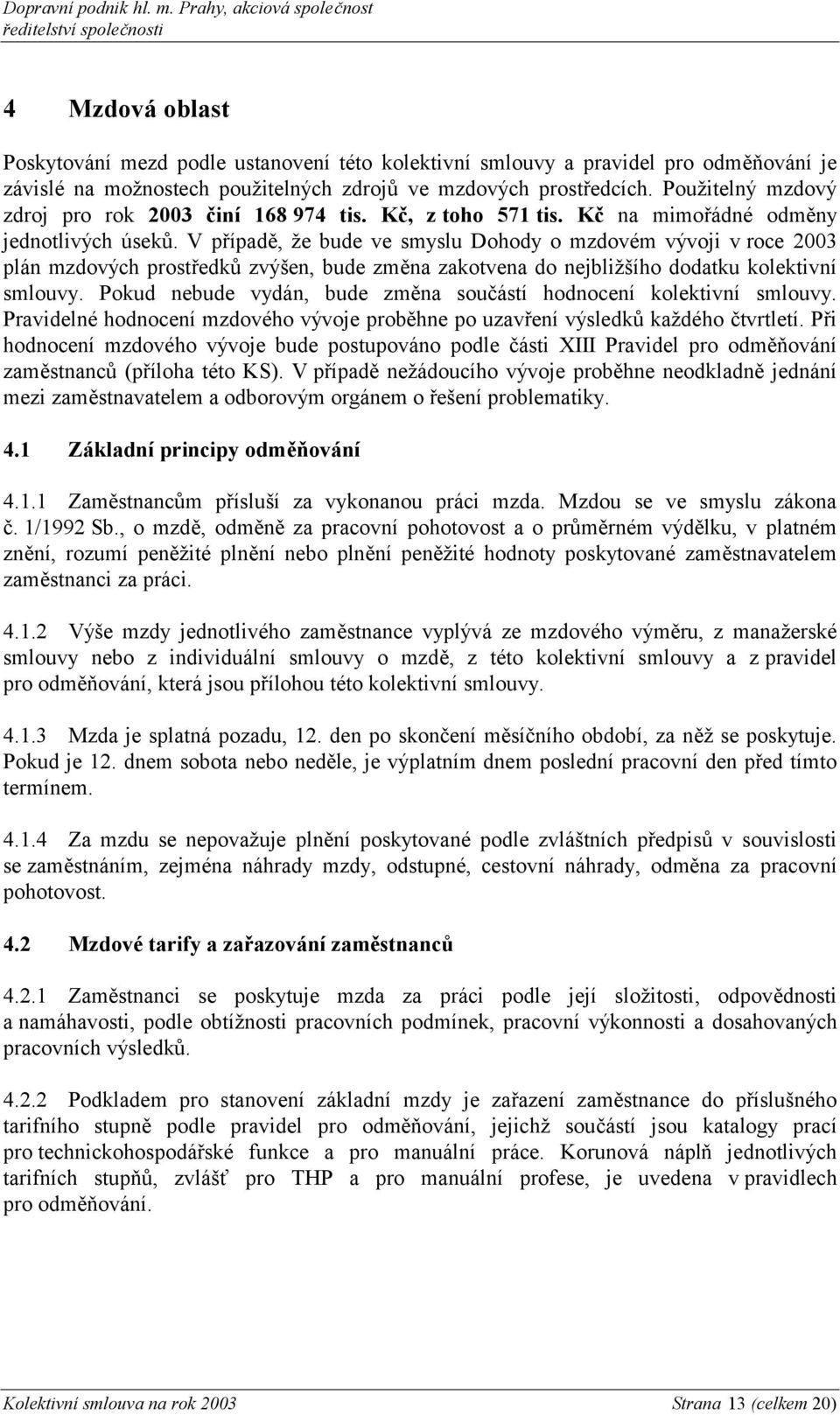 V případě, že bude ve smyslu Dohody o mzdovém vývoji v roce 2003 plán mzdových prostředků zvýšen, bude změna zakotvena do nejbližšího dodatku kolektivní smlouvy.