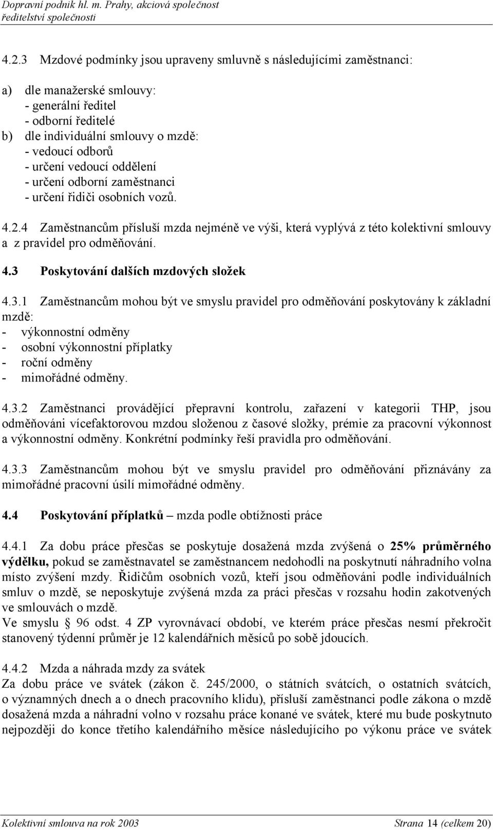 4 Zaměstnancům přísluší mzda nejméně ve výši, která vyplývá z této kolektivní smlouvy a z pravidel pro odměňování. 4.3 