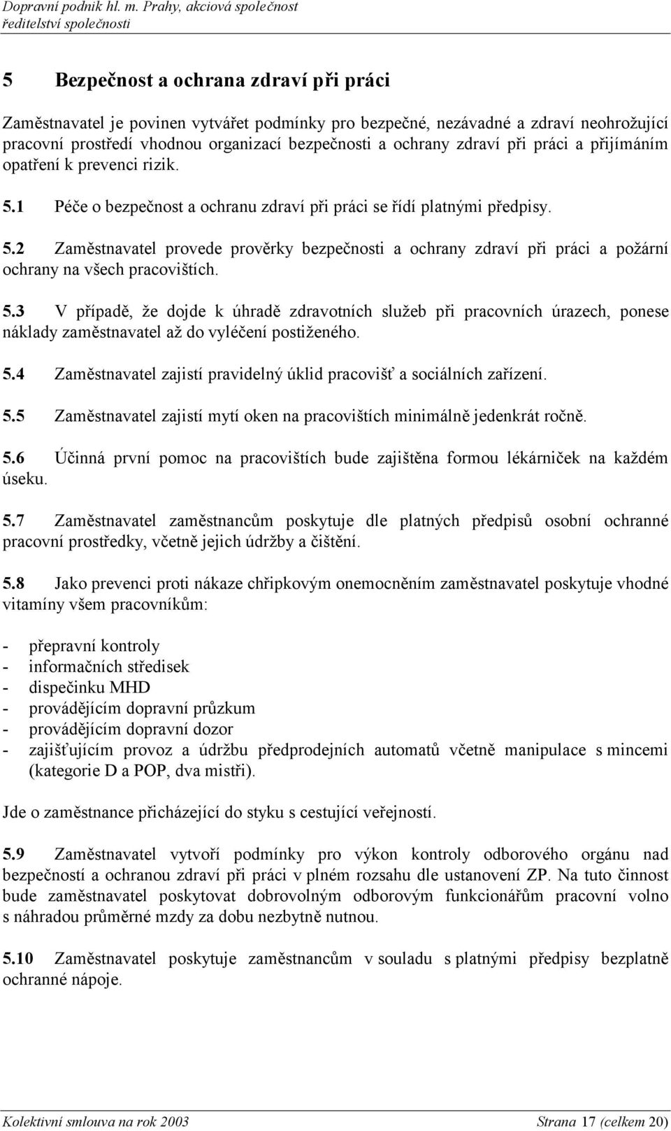 5.3 V případě, že dojde k úhradě zdravotních služeb při pracovních úrazech, ponese náklady zaměstnavatel až do vyléčení postiženého. 5.