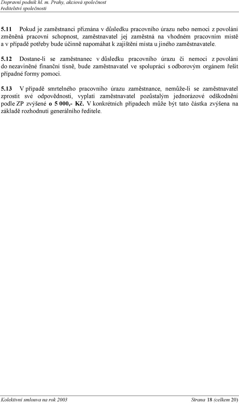 12 Dostane-li se zaměstnanec v důsledku pracovního úrazu či nemoci z povolání do nezaviněné finanční tísně, bude zaměstnavatel ve spolupráci s odborovým orgánem řešit případné formy pomoci. 5.