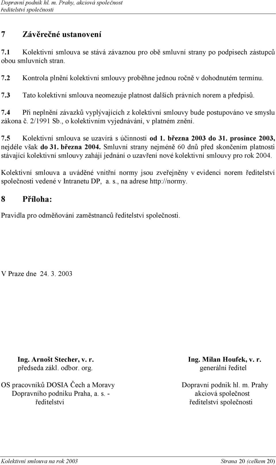 , o kolektivním vyjednávání, v platném znění. 7.5 Kolektivní smlouva se uzavírá s účinností od 1. března 2003 do 31. prosince 2003, nejdéle však do 31. března 2004.