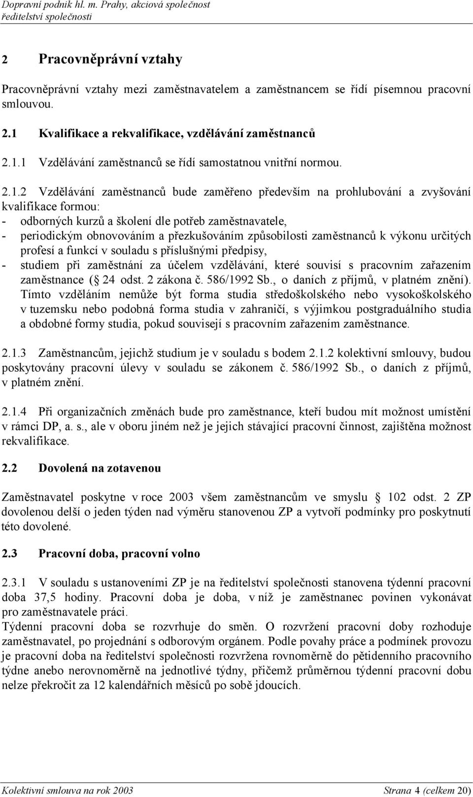 způsobilosti zaměstnanců k výkonu určitých profesí a funkcí v souladu s příslušnými předpisy, - studiem při zaměstnání za účelem vzdělávání, které souvisí s pracovním zařazením zaměstnance ( 24 odst.