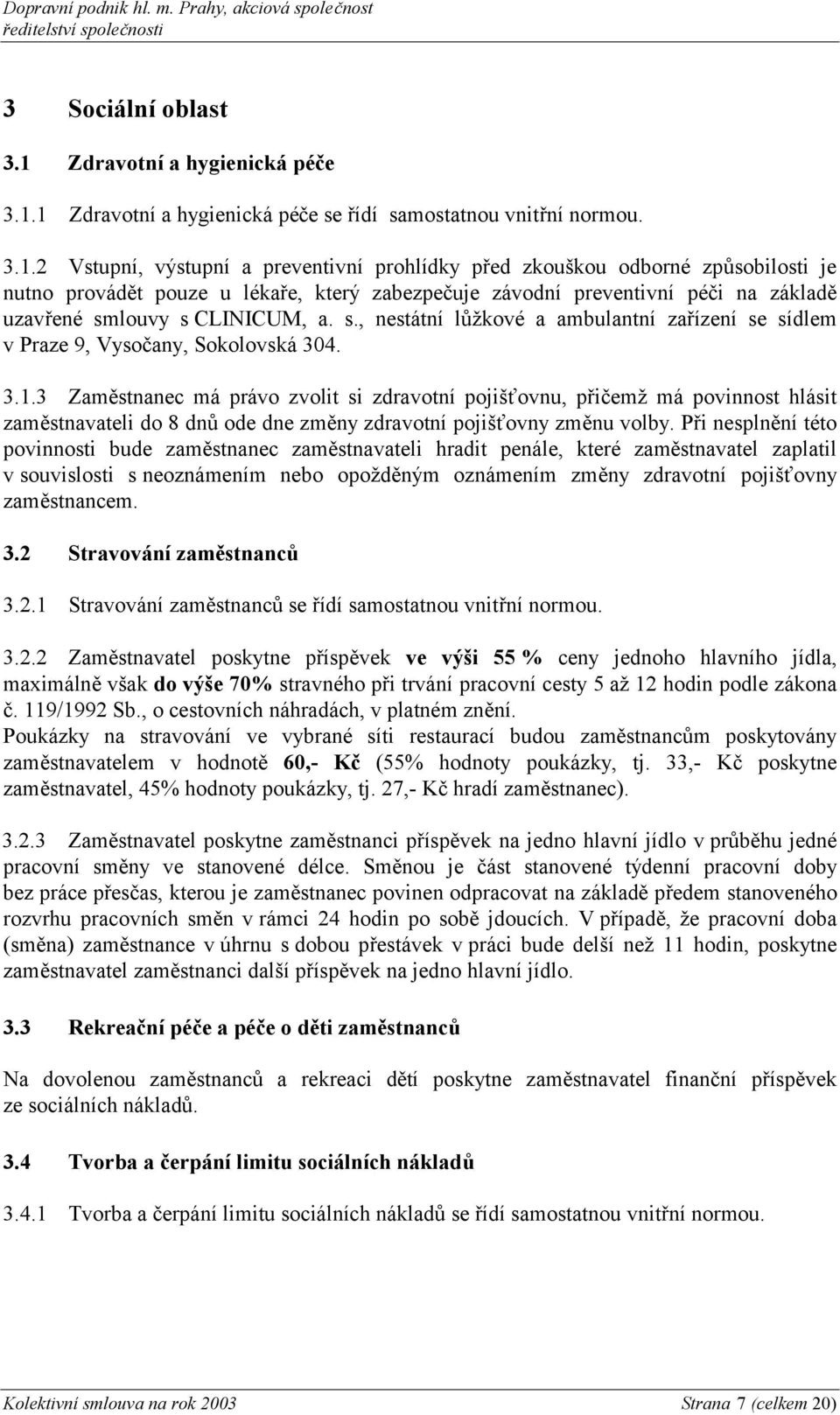 1 Zdravotní a hygienická péče se řídí samostatnou vnitřní normou. 3.1.2 Vstupní, výstupní a preventivní prohlídky před zkouškou odborné způsobilosti je nutno provádět pouze u lékaře, který zabezpečuje závodní preventivní péči na základě uzavřené smlouvy s CLINICUM, a.