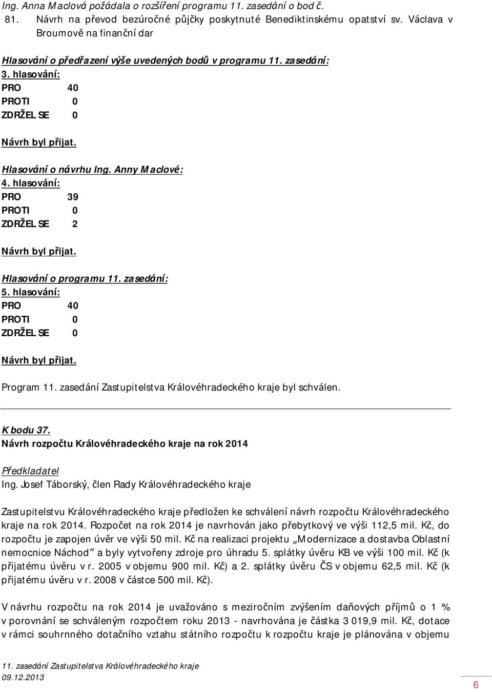 hlasování: PRO 39 ZDRŽEL SE 2 Hlasování o programu 11. zasedání: 5. hlasování: PRO 40 Program byl schválen. K bodu 37. Návrh rozpočtu Královéhradeckého kraje na rok 2014 Ing.
