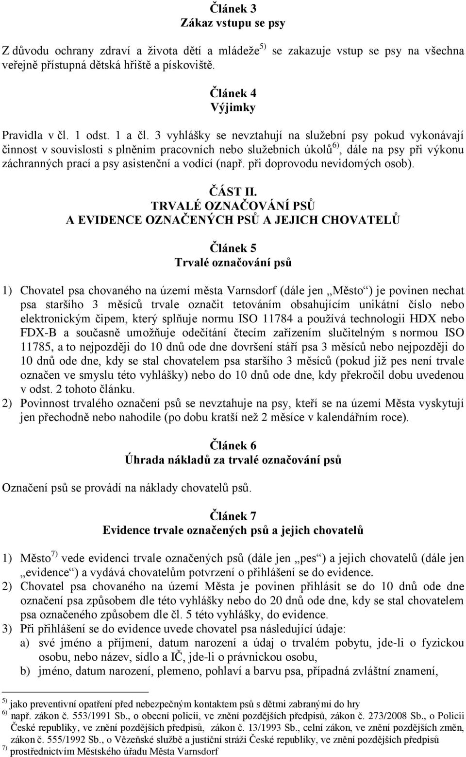 3 vyhlášky se nevztahují na služební psy pokud vykonávají činnost v souvislosti s plněním pracovních nebo služebních úkolů 6), dále na psy při výkonu záchranných prací a psy asistenční a vodící (např.