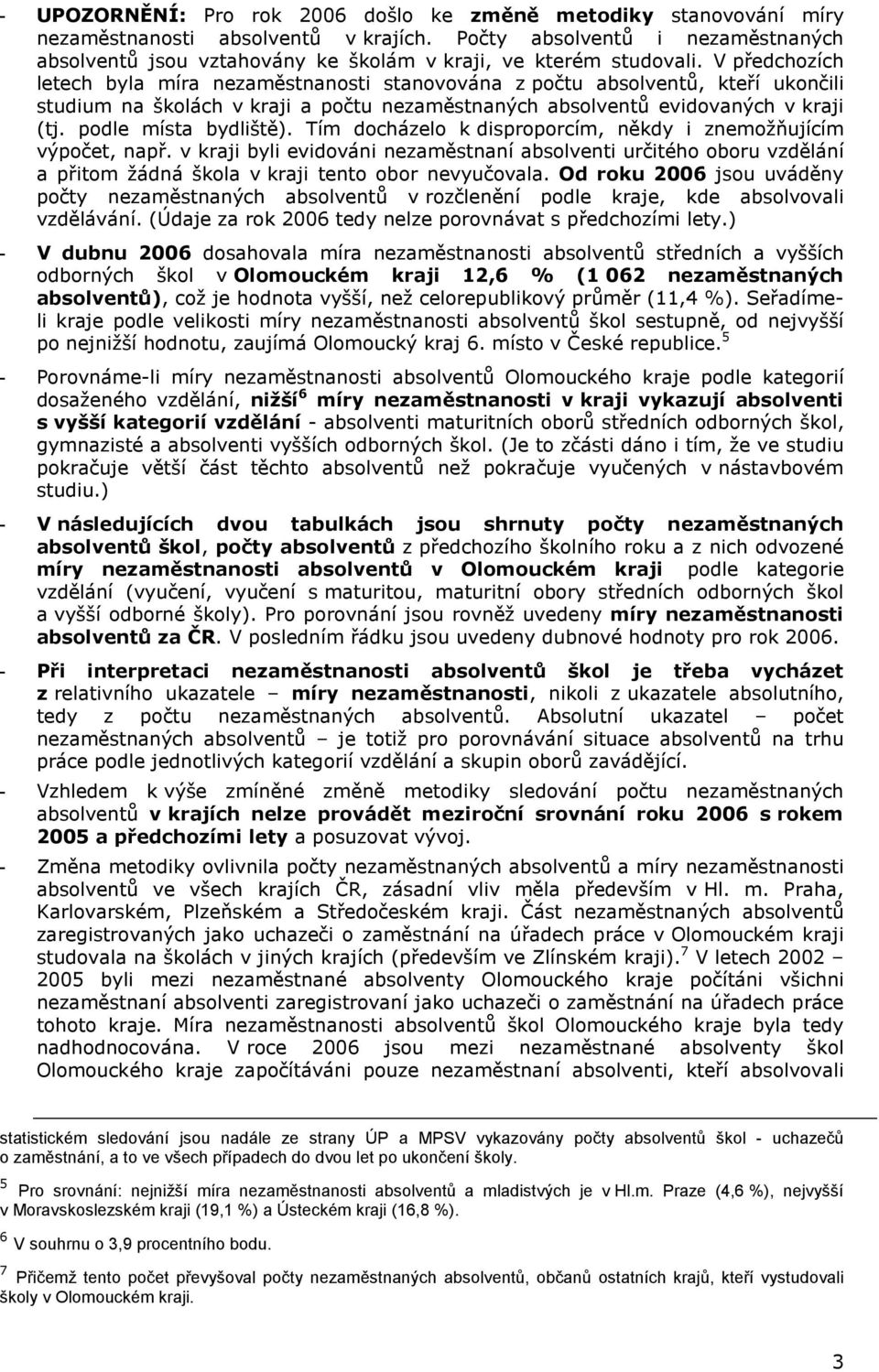 Tím docházelo k disproporcím, někdy i znemožňujícím výpočet, např. v kraji byli evidováni nezaměstnaní absolventi určitého oboru vzdělání a přitom žádná škola v kraji tento obor nevyučovala.