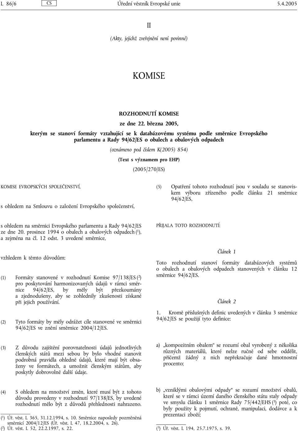 s významem pro EHP) (2005/270/ES) KOMISE EVROPSKÝCH SPOLEČENSTVÍ, s ohledem na Smlouvu o založení Evropského společenství, (5) Opatření tohoto rozhodnutí jsou v souladu se stanoviskem výboru