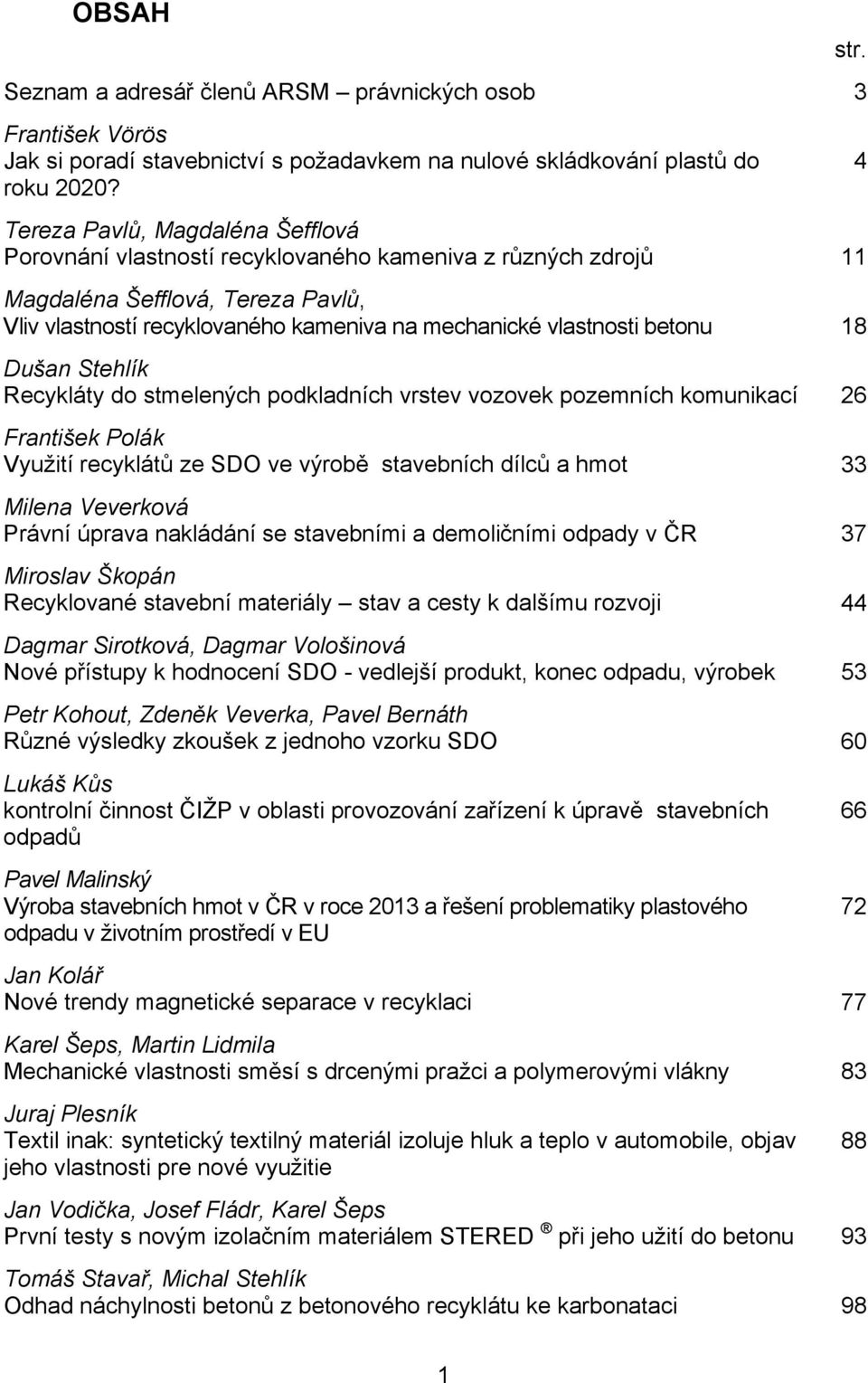 betonu 18 Dušan Stehlík Recykláty do stmelených podkladních vrstev vozovek pozemních komunikací 26 František Polák Využití recyklátů ze SDO ve výrobě stavebních dílců a hmot 33 Milena Veverková