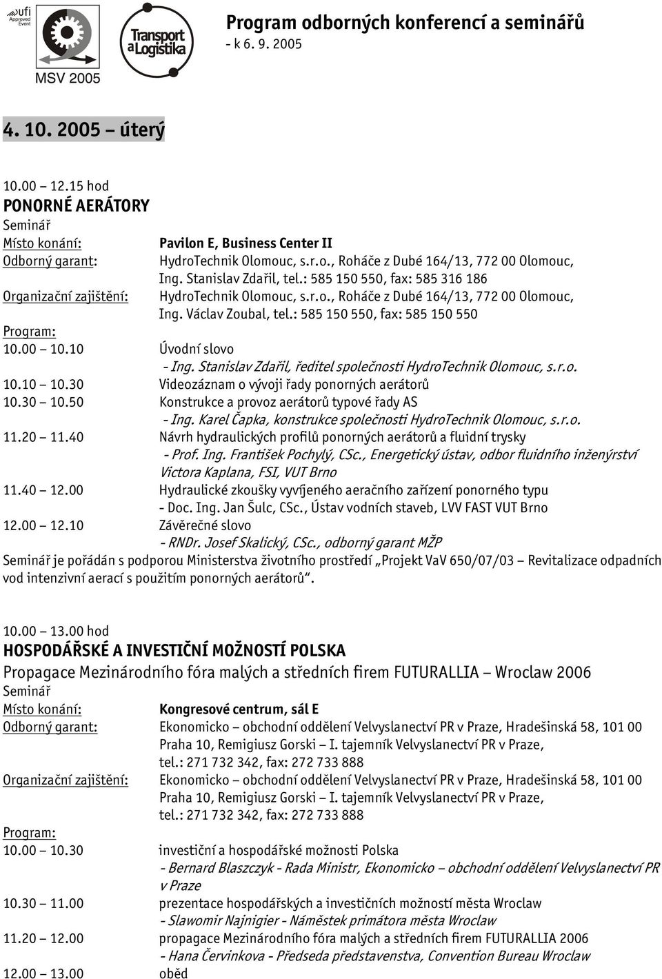 Stanislav Zdařil, ředitel společnosti HydroTechnik Olomouc, s.r.o. 10.10 10.30 Videozáznam o vývoji řady ponorných aerátorů 10.30 10.50 Konstrukce a provoz aerátorů typové řady AS - Ing.