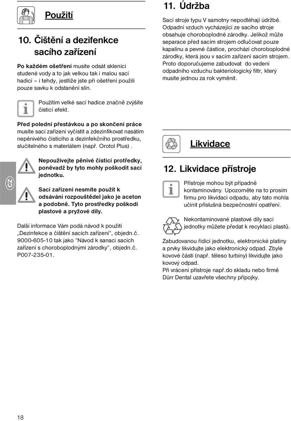 slin. 11. Údržba Sací stroje typu V samotny nepodléhají údržbě. Odpadní vzduch vycházející ze sacího stroje obsahuje choroboplodné zárodky.