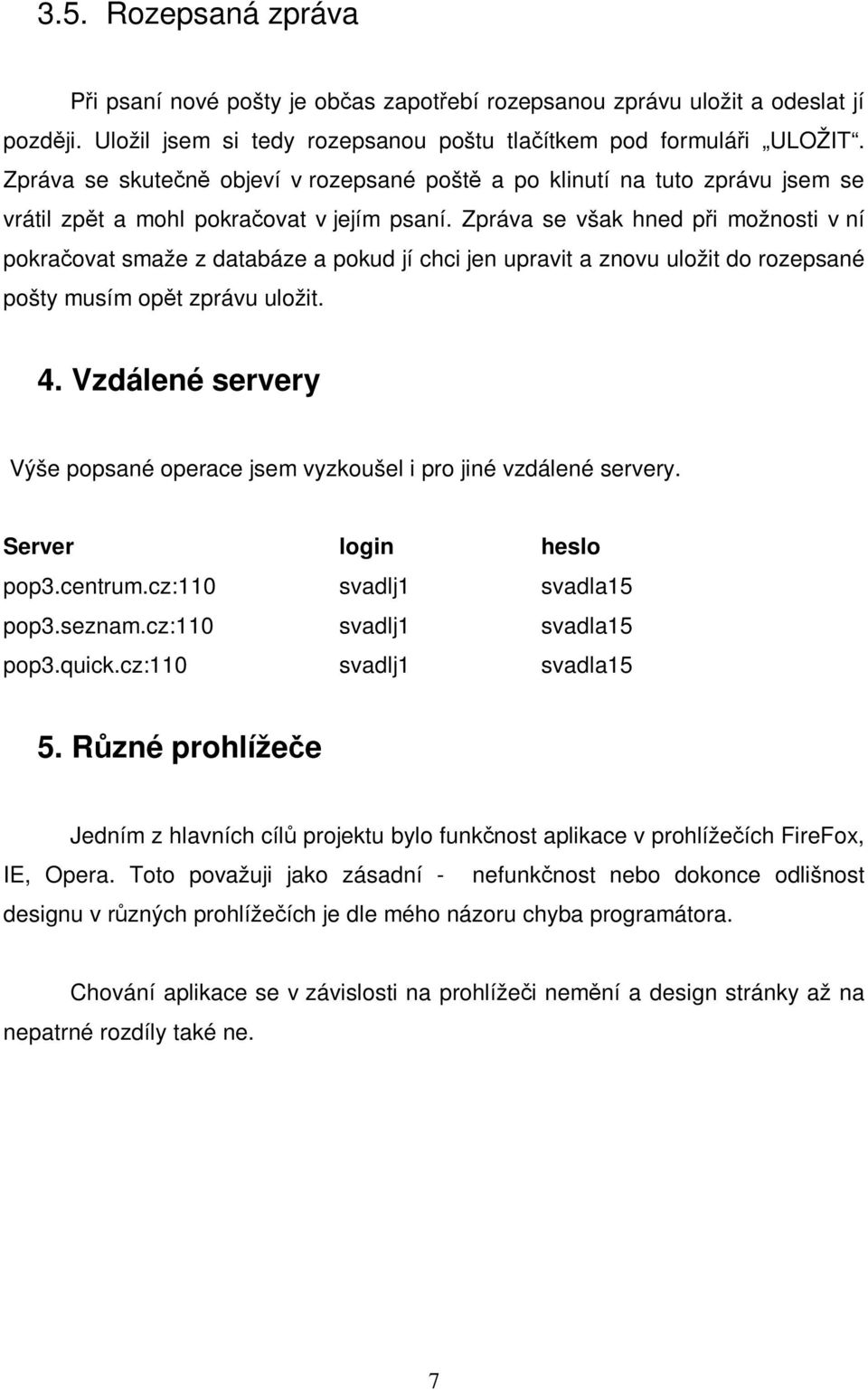 Zpráva se však hned pi možnosti v ní pokraovat smaže z databáze a pokud jí chci jen upravit a znovu uložit do rozepsané pošty musím opt zprávu uložit. 4.