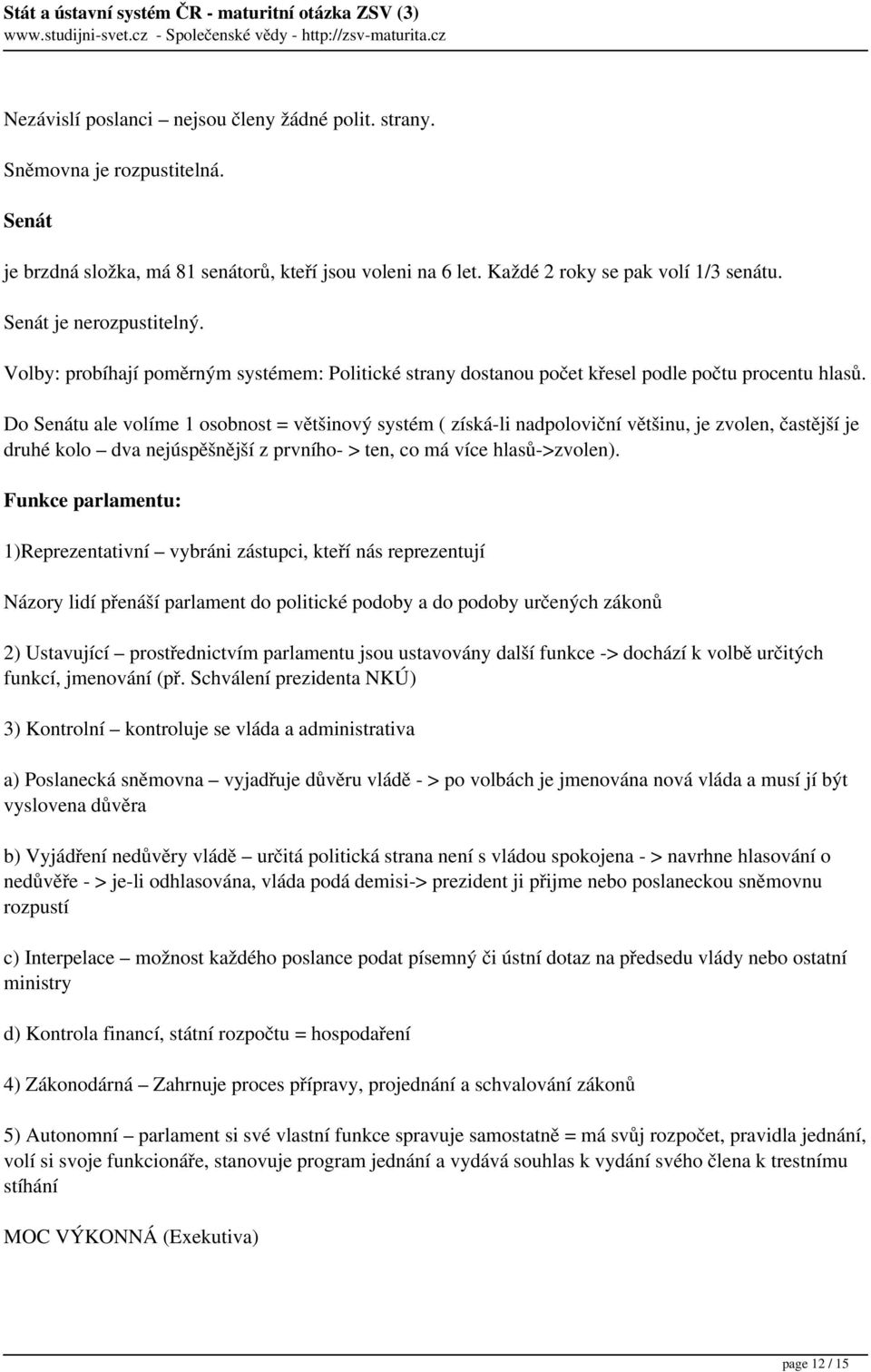 Do Senátu ale volíme 1 osobnost = většinový systém ( získá-li nadpoloviční většinu, je zvolen, častější je druhé kolo dva nejúspěšnější z prvního- > ten, co má více hlasů->zvolen).