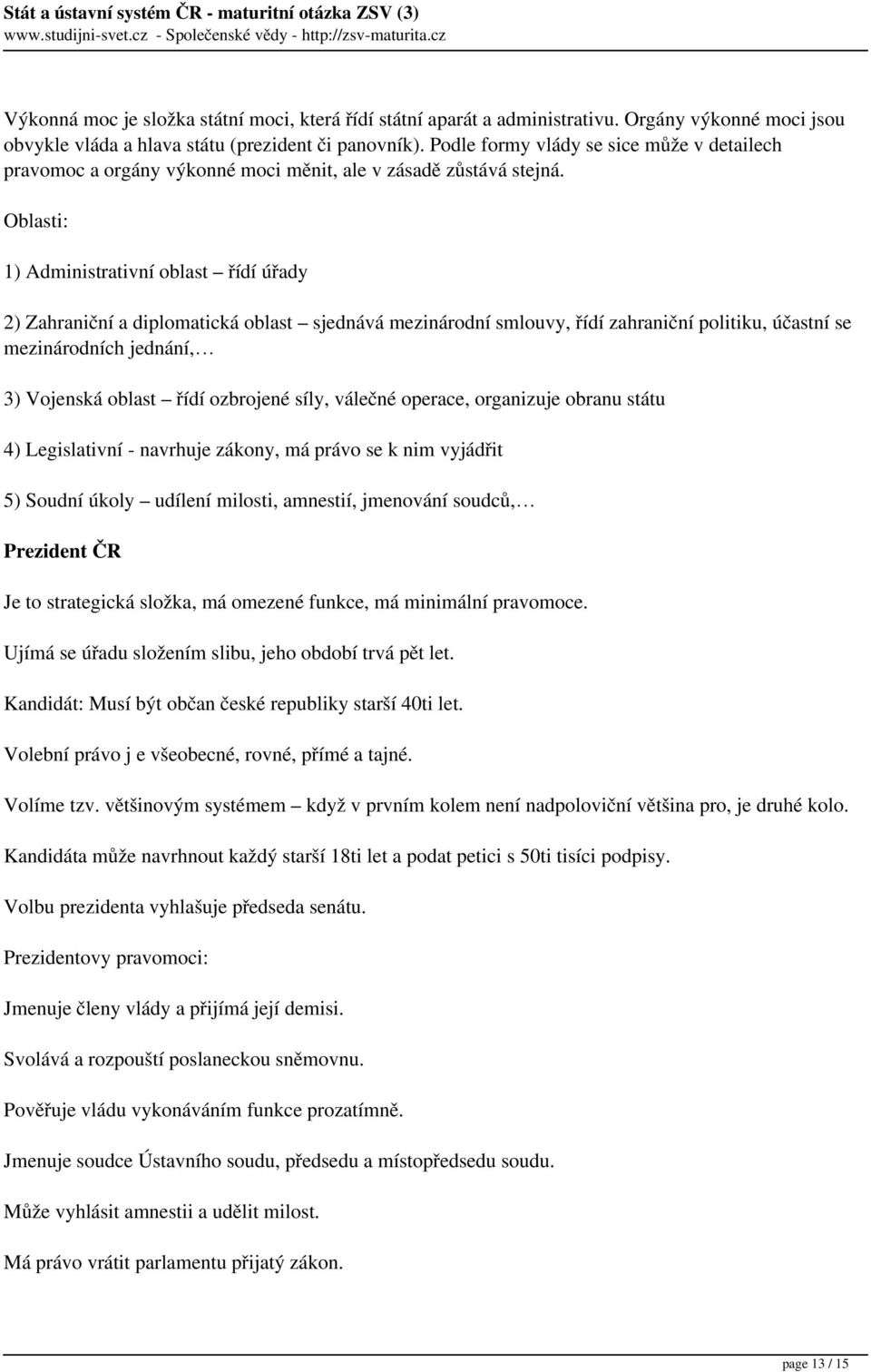 Oblasti: 1) Administrativní oblast řídí úřady 2) Zahraniční a diplomatická oblast sjednává mezinárodní smlouvy, řídí zahraniční politiku, účastní se mezinárodních jednání, 3) Vojenská oblast řídí
