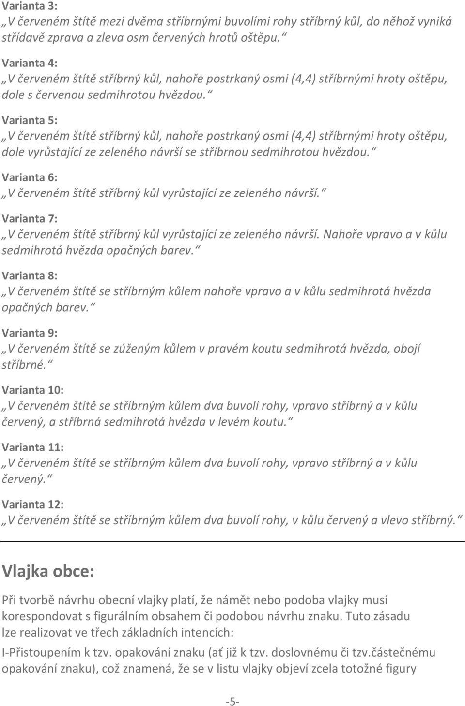 Varianta 5: V červeném štítě stříbrný kůl, nahoře postrkaný osmi (4,4) stříbrnými hroty oštěpu, dole vyrůstající ze zeleného návrší se stříbrnou sedmihrotou hvězdou.