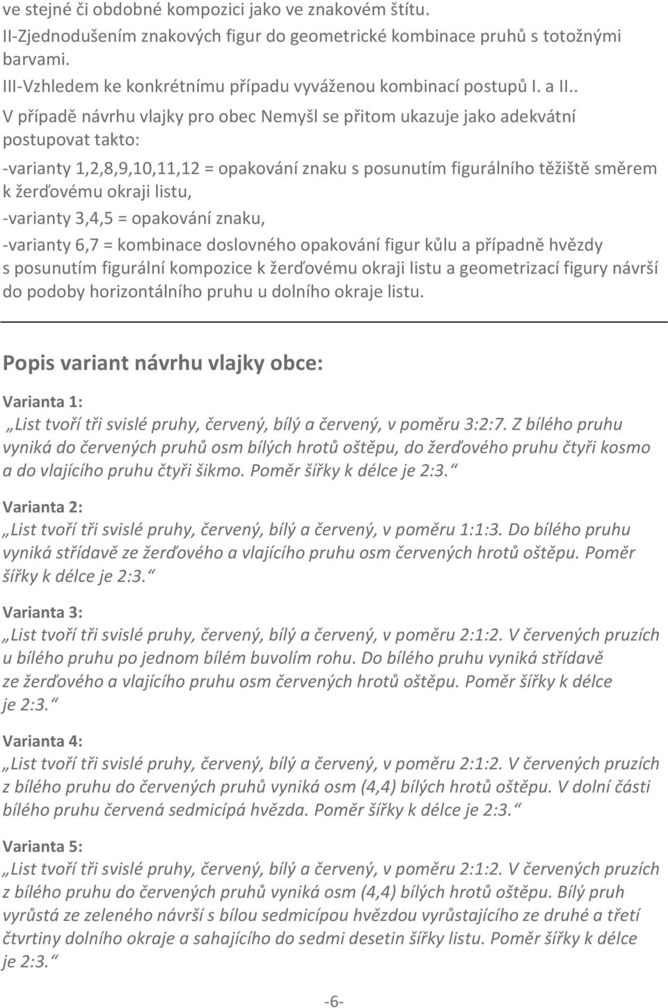 . V případě návrhu vlajky pro obec Nemyšl se přitom ukazuje jako adekvátní postupovat takto: -varianty 1,2,8,9,10,11,12 = opakování znaku s posunutím figurálního těžiště směrem k žerďovému okraji