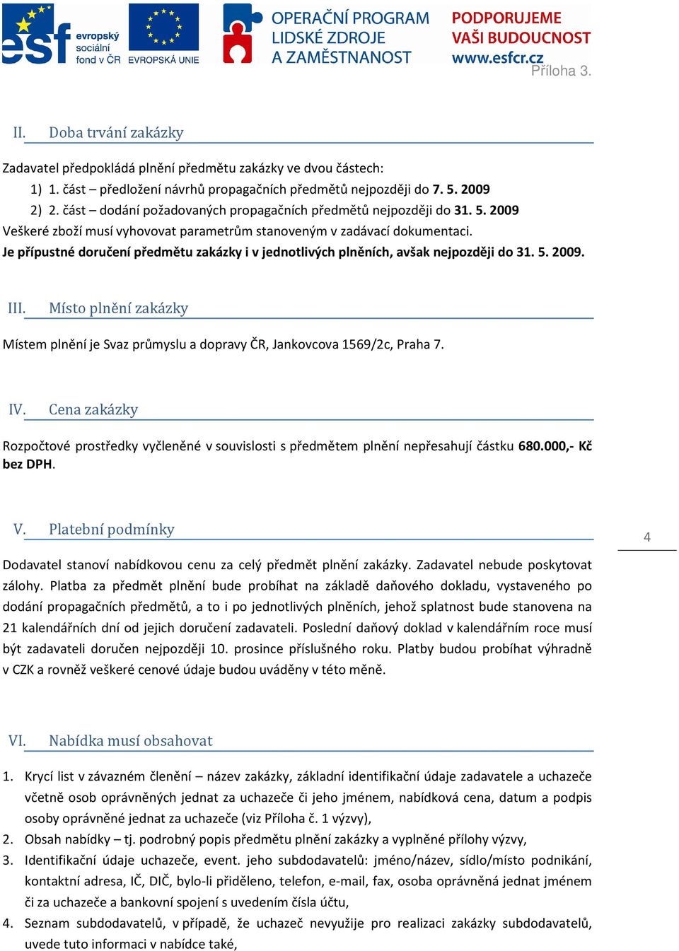 Je přípustné doručení předmětu zakázky i v jednotlivých plněních, avšak nejpozději do 31. 5. 2009. III. Místo plnění zakázky Místem plnění je Svaz průmyslu a dopravy ČR, Jankovcova 1569/2c, Praha 7.