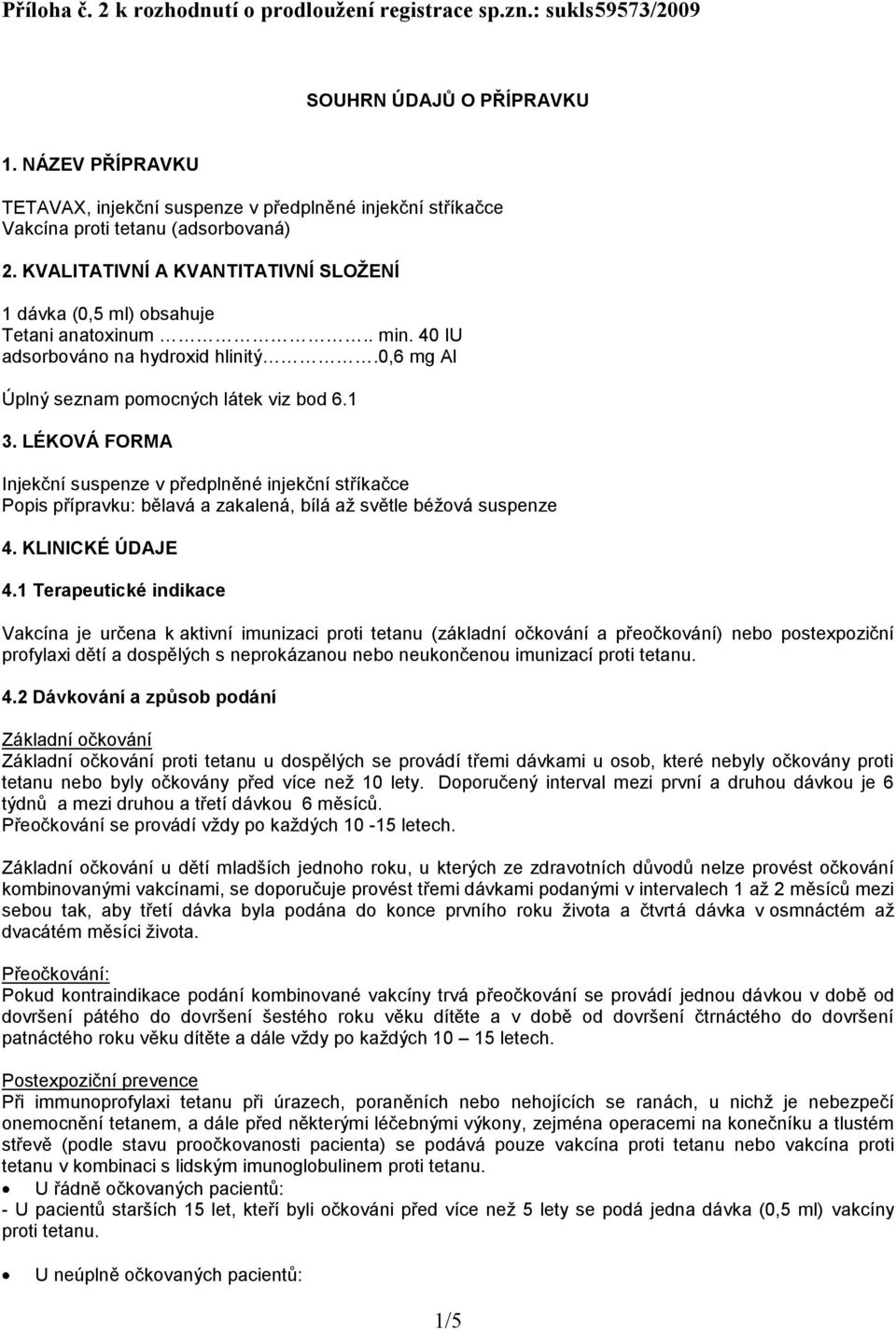 40 IU adsorbováno na hydroxid hlinitý.0,6 mg Al Úplný seznam pomocných látek viz bod 6.1 3.