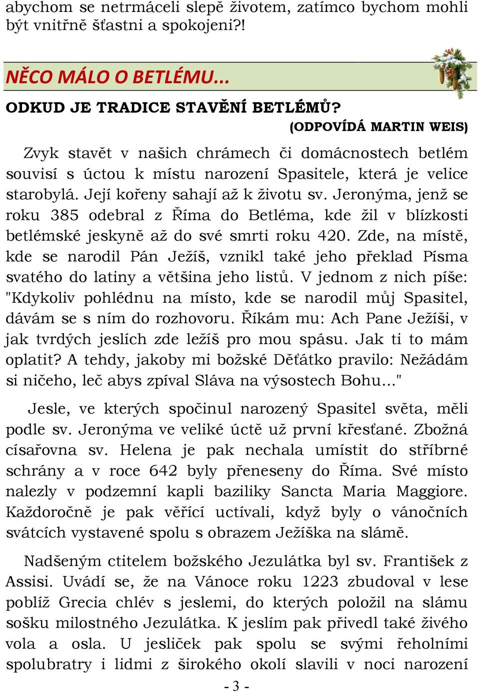 Jeronýma, jenž se roku 385 odebral z Říma do Betléma, kde žil v blízkosti betlémské jeskyně až do své smrti roku 420.