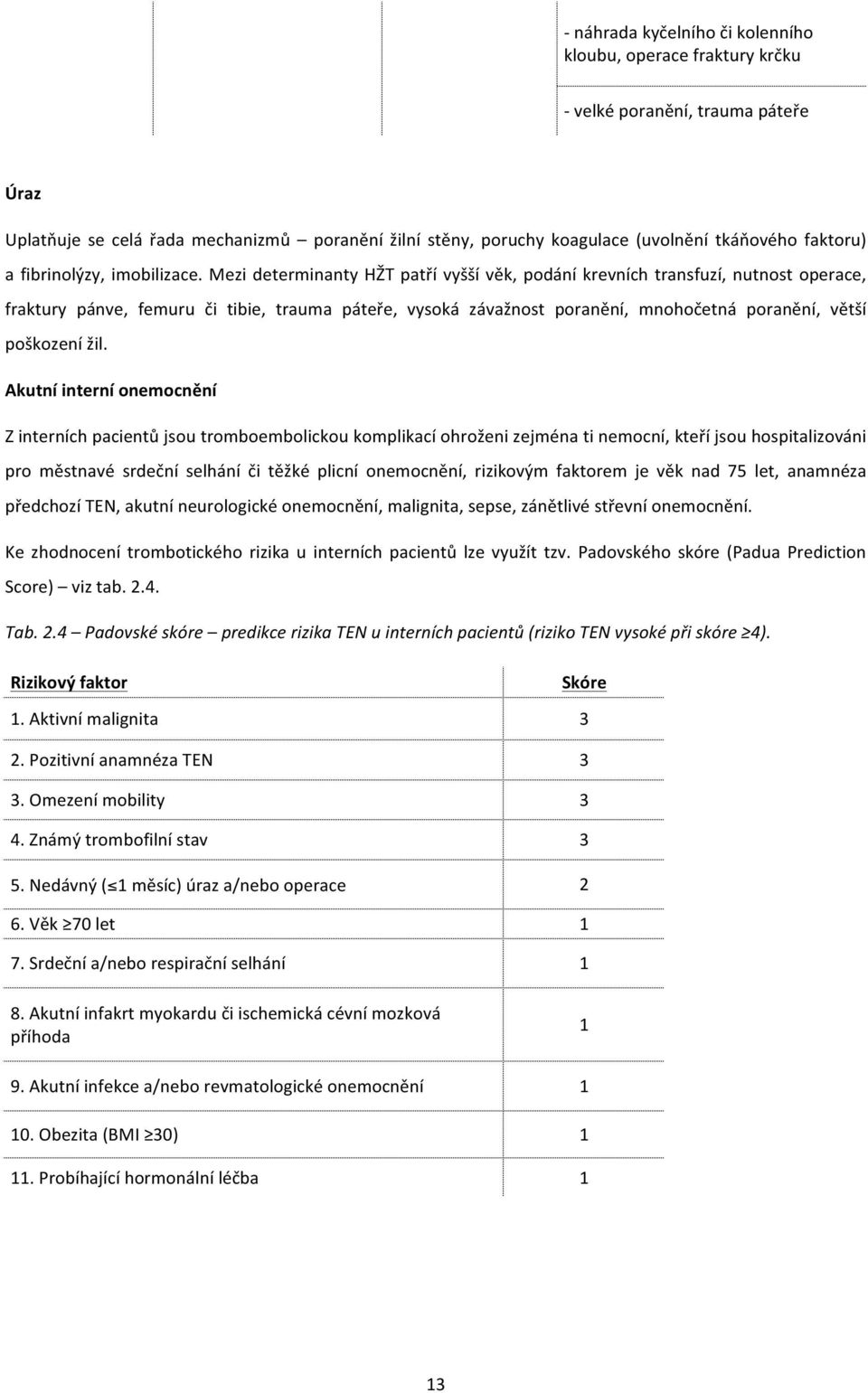 Mezi determinanty HŽT patří vyšší věk, podání krevních transfuzí, nutnost operace, fraktury pánve, femuru či tibie, trauma páteře, vysoká závažnost poranění, mnohočetná poranění, větší poškození žil.