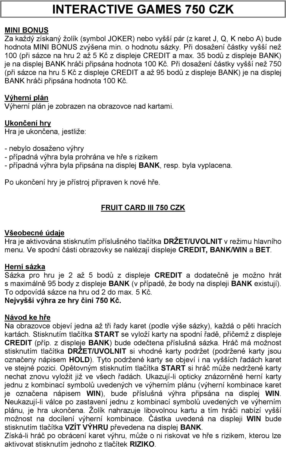 Při dosažení částky vyšší než 750 (při sázce na hru 5 Kč z displeje CREDIT a až 95 bodů z displeje BANK) je na displej BANK hráči připsána hodnota 100 Kč. je zobrazen na obrazovce nad kartami.