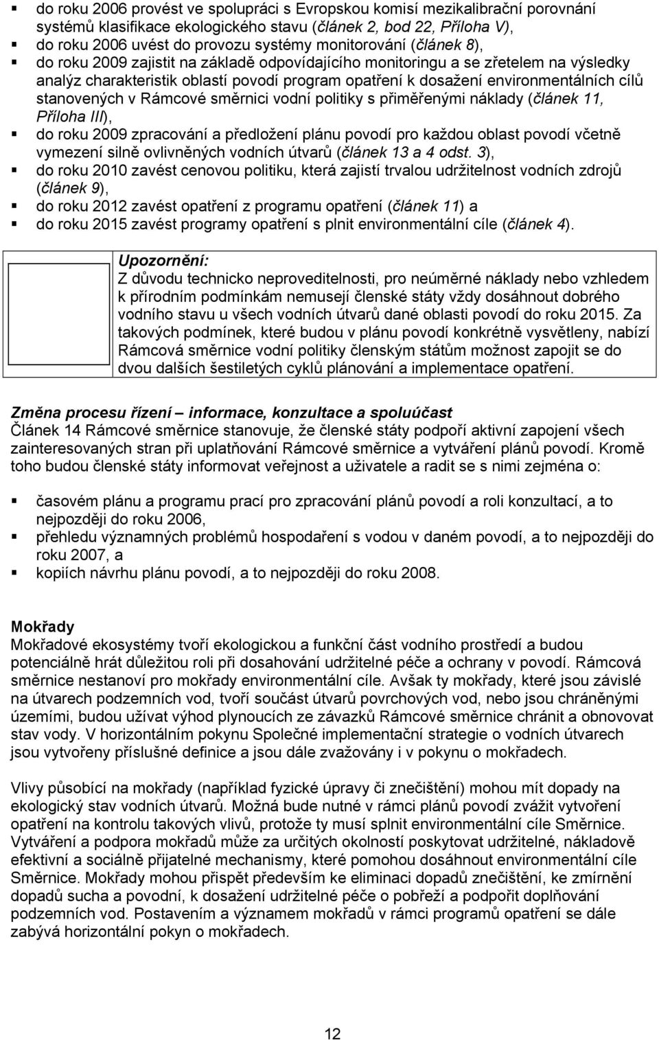 Rámcové směrnici vodní politiky s přiměřenými náklady (článek 11, Příloha III), do roku 2009 zpracování a předložení plánu povodí pro každou oblast povodí včetně vymezení silně ovlivněných vodních