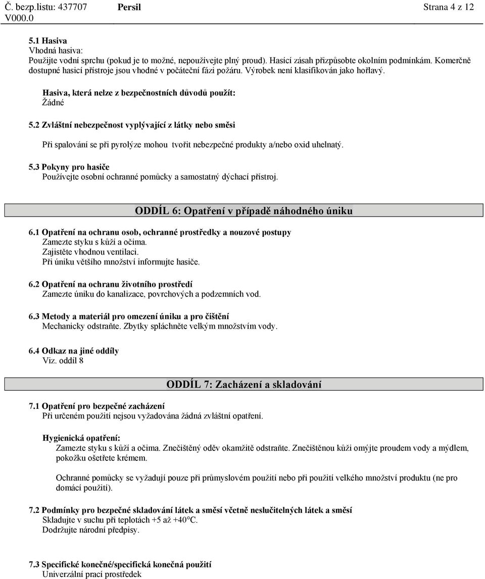 2 Zvláštní nebezpečnost vyplývající z látky nebo směsi Při spalování se při pyrolýze mohou tvořit nebezpečné produkty a/nebo oxid uhelnatý. 5.