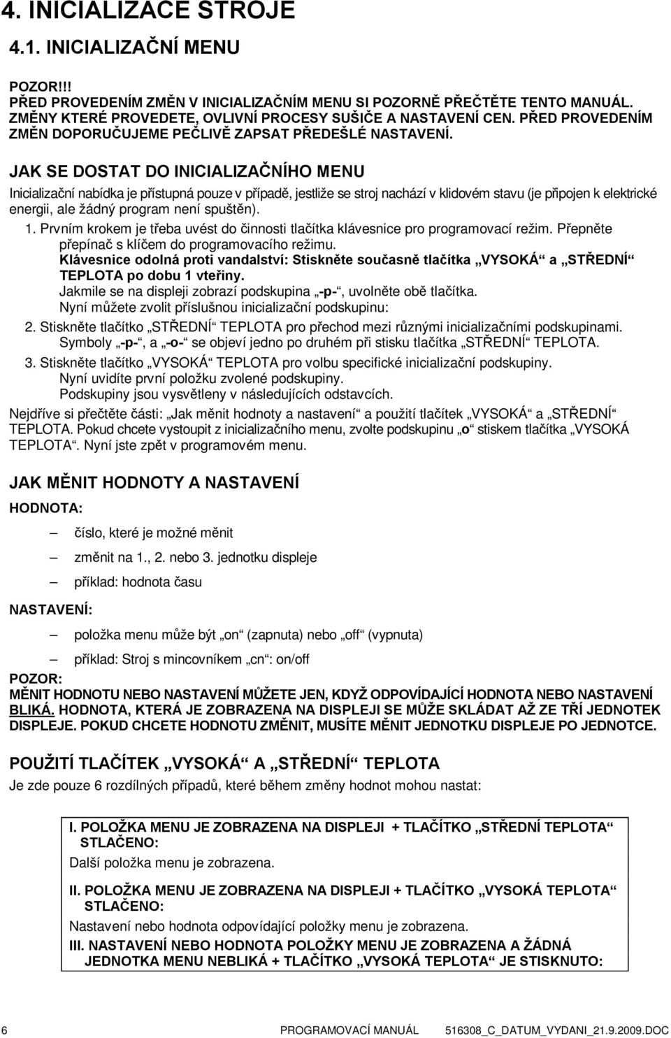 JAK SE DOSTAT DO INICIALIZAČNÍHO MENU Inicializační nabídka je přístupná pouze v případě, jestliže se stroj nachází v klidovém stavu (je připojen k elektrické energii, ale žádný program není spuštěn).