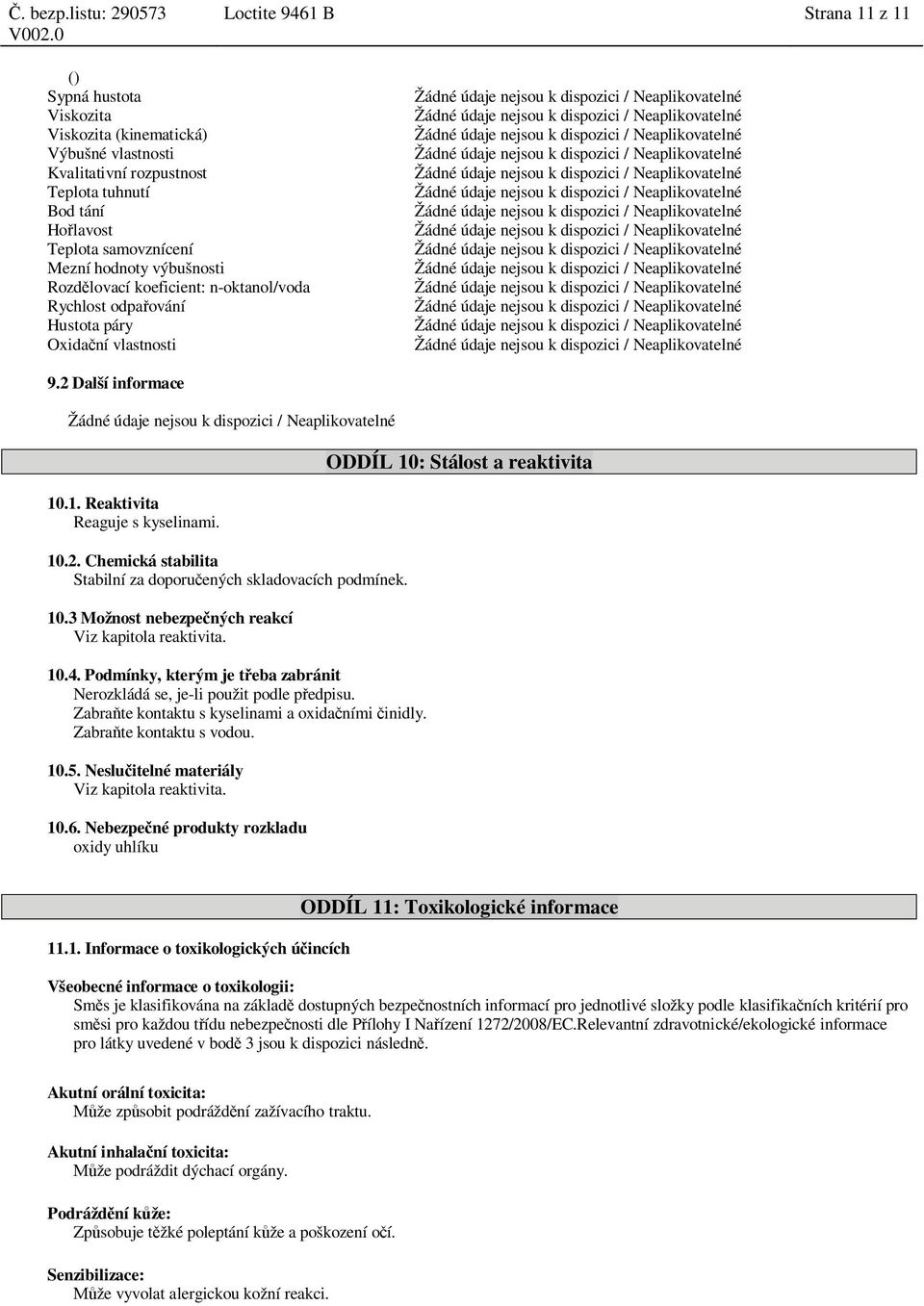 nejsou k dispozici / Neaplikovatelné Bod tání Žádné údaje nejsou k dispozici / Neaplikovatelné Ho lavost Žádné údaje nejsou k dispozici / Neaplikovatelné Teplota samovznícení Žádné údaje nejsou k