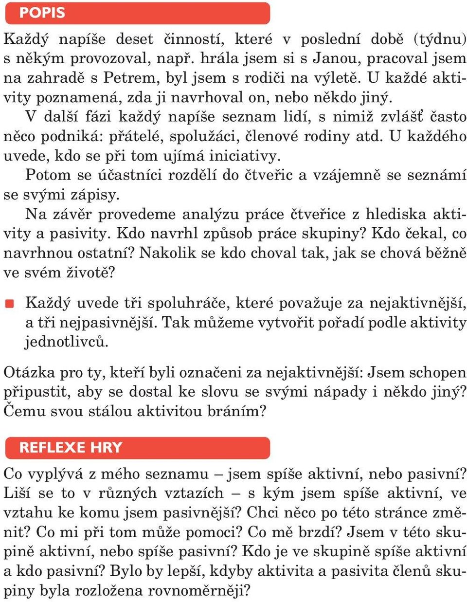 U každého uvede, kdo se při tom ujímá iniciativy. Potom se účastníci rozdělí do čtveřic a vzájemně se seznámí se svými zápisy. Na závěr provedeme analýzu práce čtveřice z hlediska aktivity a pasivity.