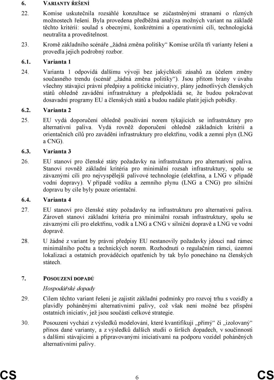 Kromě základního scénáře žádná změna politiky Komise určila tři varianty řešení a provedla jejich podrobný rozbor. 6.1. Varianta 1 24.