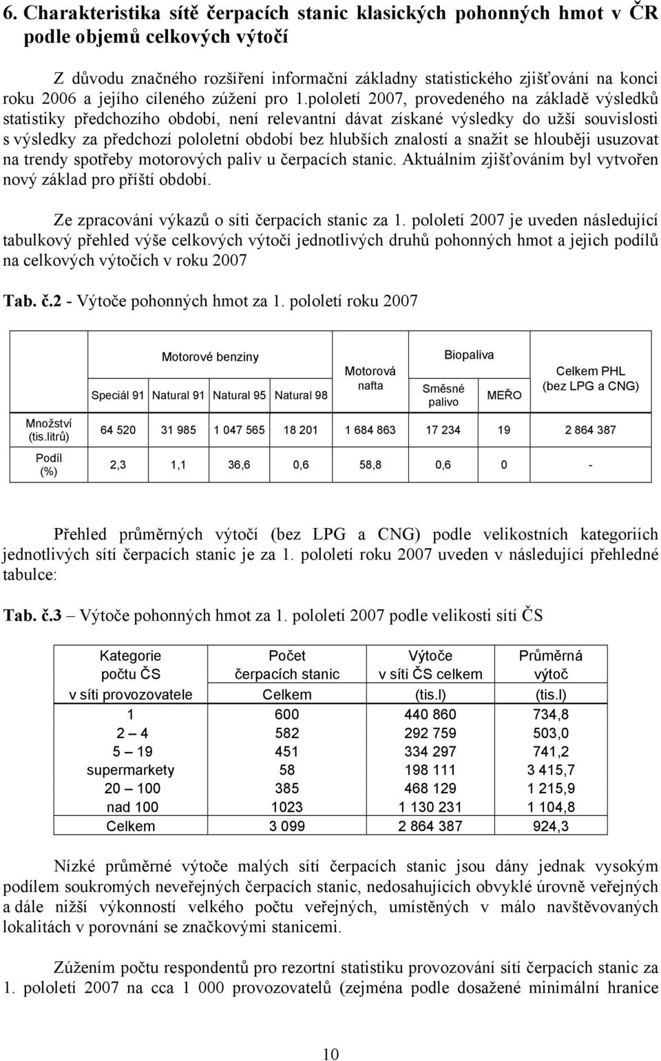 pololetí 2007, provedeného na základě výsledků statistiky předchozího období, není relevantní dávat získané výsledky do užší souvislosti s výsledky za předchozí pololetní období bez hlubších znalostí