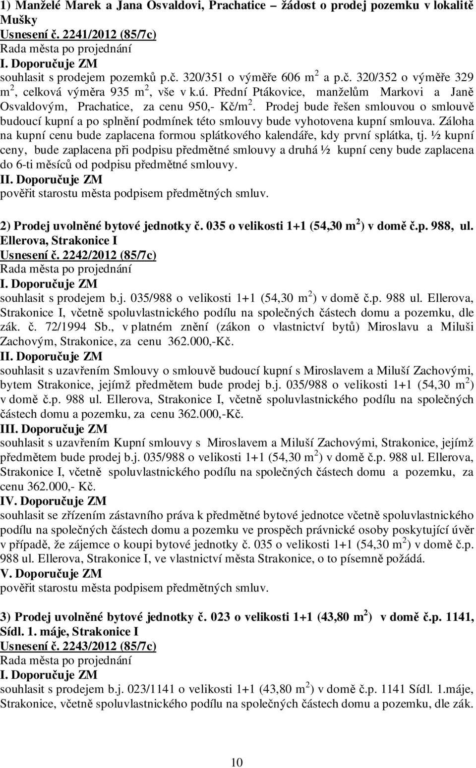 Prodej bude řešen smlouvou o smlouvě budoucí kupní a po splnění podmínek této smlouvy bude vyhotovena kupní smlouva.