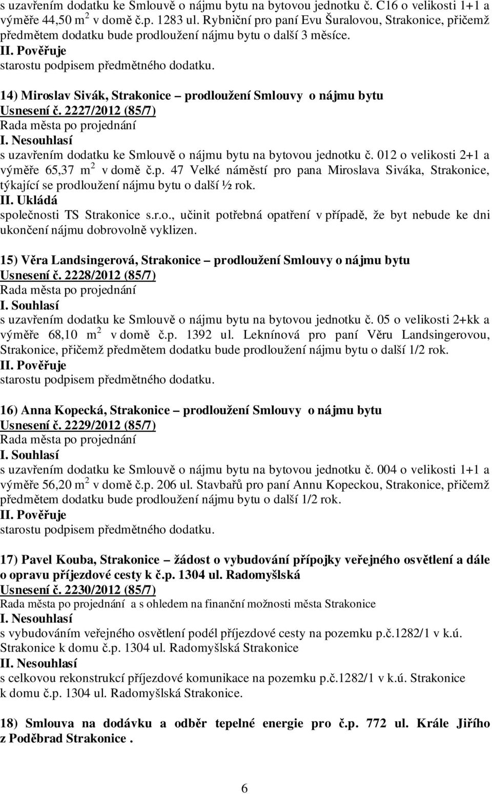 14) Miroslav Sivák, Strakonice prodloužení Smlouvy o nájmu bytu Usnesení č. 2227/2012 (85/7) I. Nesouhlasí s uzavřením dodatku ke Smlouvě o nájmu bytu na bytovou jednotku č.