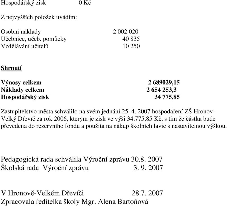 svém jednání 25. 4. 2007 hospodaření ZŠ Hronov- Velký Dřevíč za rok 2006, kterým je zisk ve výši 34.