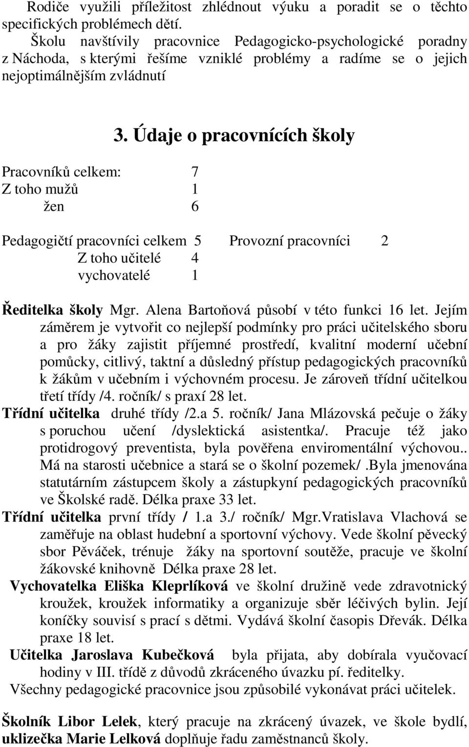 Údaje o pracovnících školy Pedagogičtí pracovníci celkem 5 Provozní pracovníci 2 Z toho učitelé 4 vychovatelé 1 Ředitelka školy Mgr. Alena Bartoňová působí v této funkci 16 let.