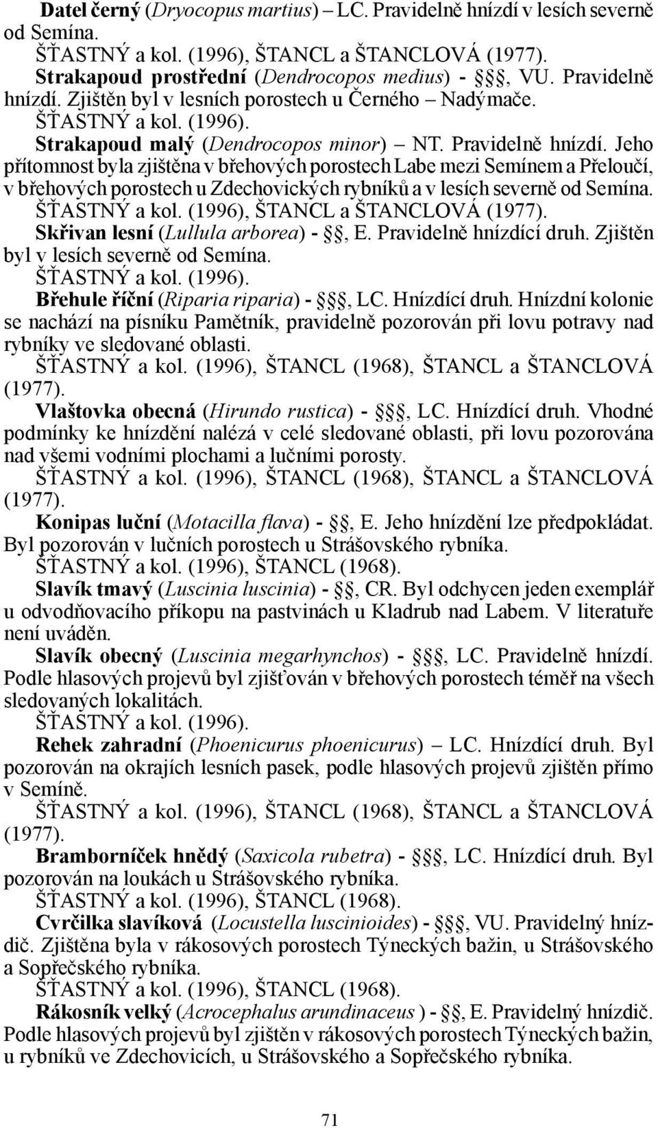 Jeho přítomnost byla zjištěna v břehových porostech Labe mezi Semínem a Přeloučí, v břehových porostech u Zdechovických rybníků a v lesích severně od Semína. ŠŤASTNÝ a kol.